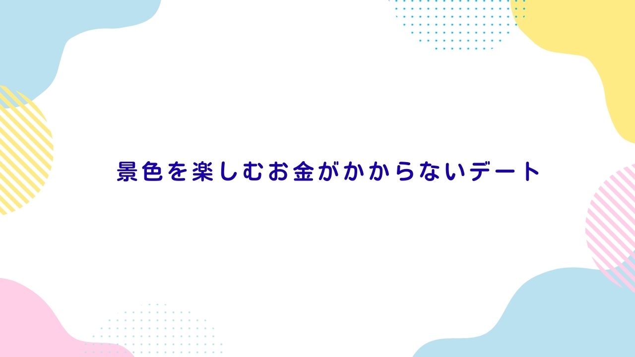 景色を楽しむお金がかからないデート