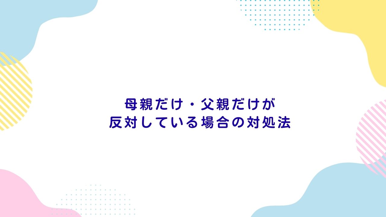 母親だけ・父親だけが反対している場合の対処法