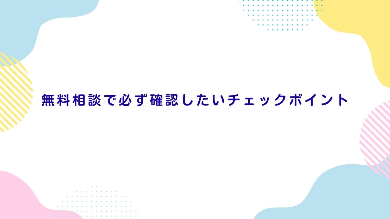 無料相談で必ず確認したいチェックポイント