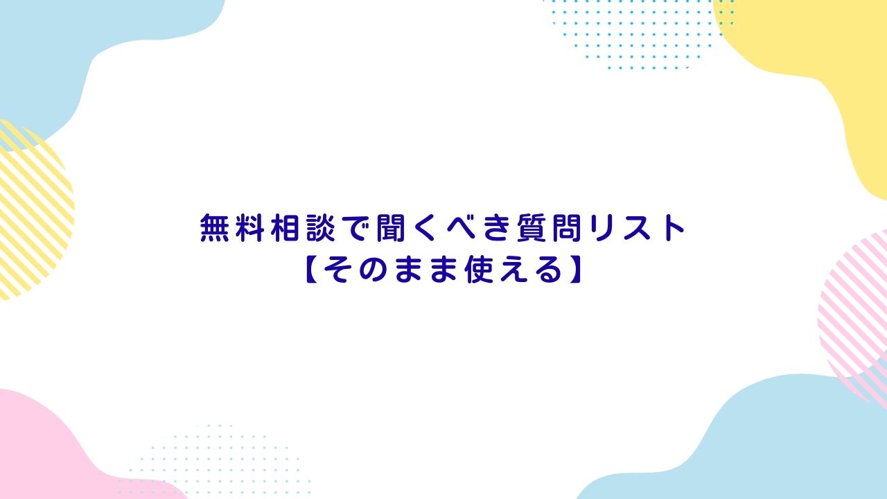 無料相談で聞くべき質問リスト【そのまま使える】