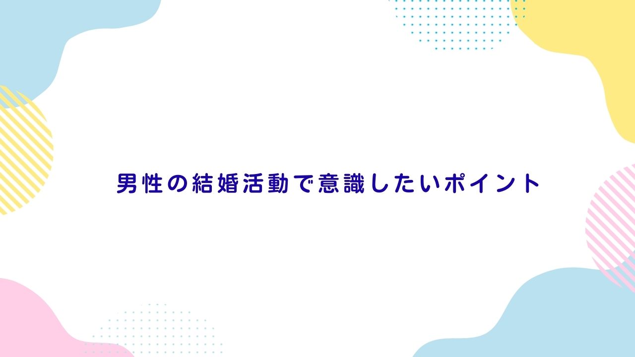 男性の結婚活動で意識したいポイント