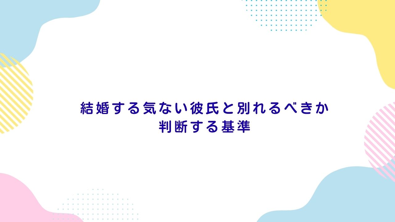 結婚する気ない彼氏と別れるべきか判断する基準