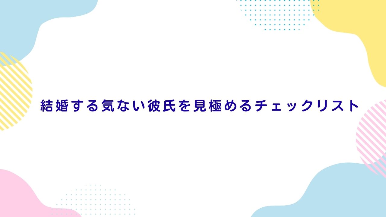 結婚する気ない彼氏を見極めるチェックリスト