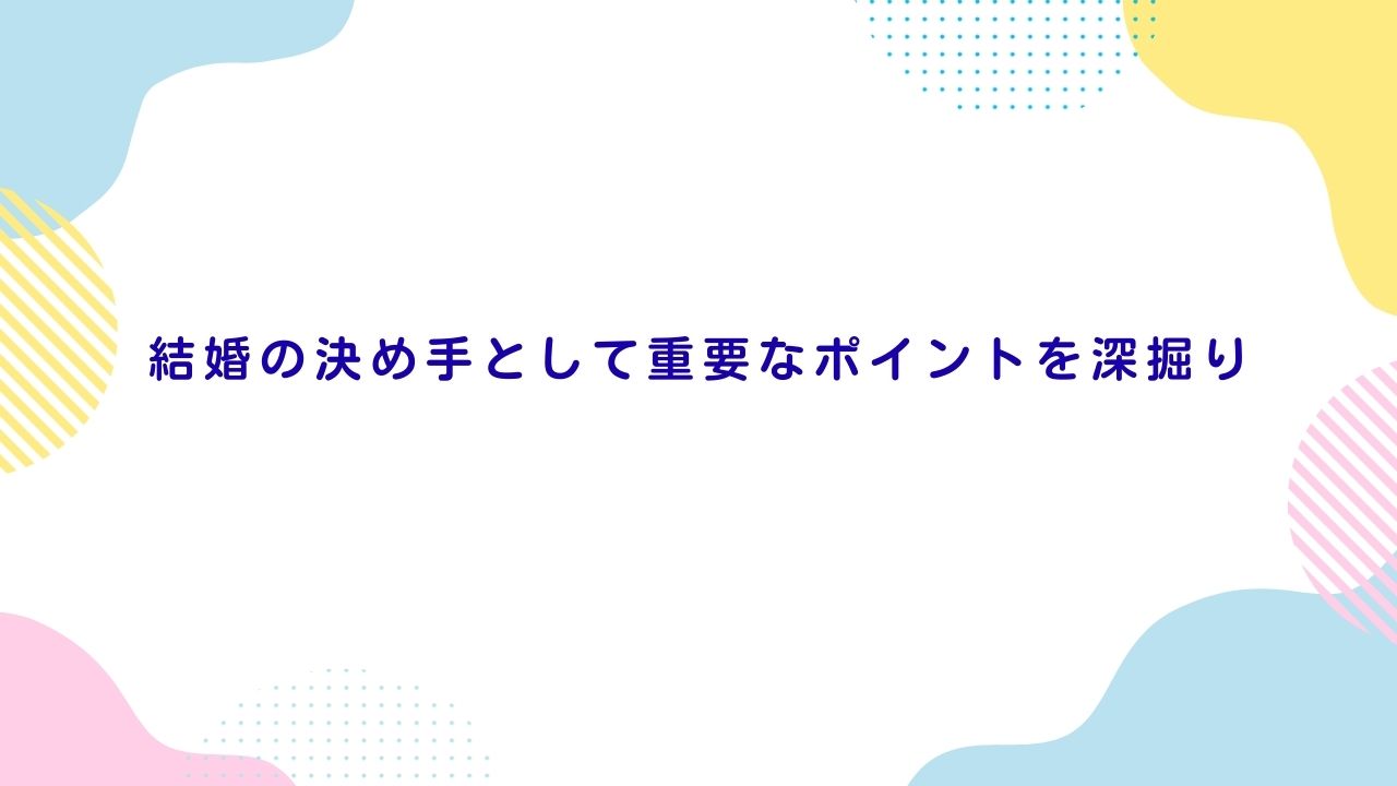 結婚の決め手として重要なポイントを深掘り