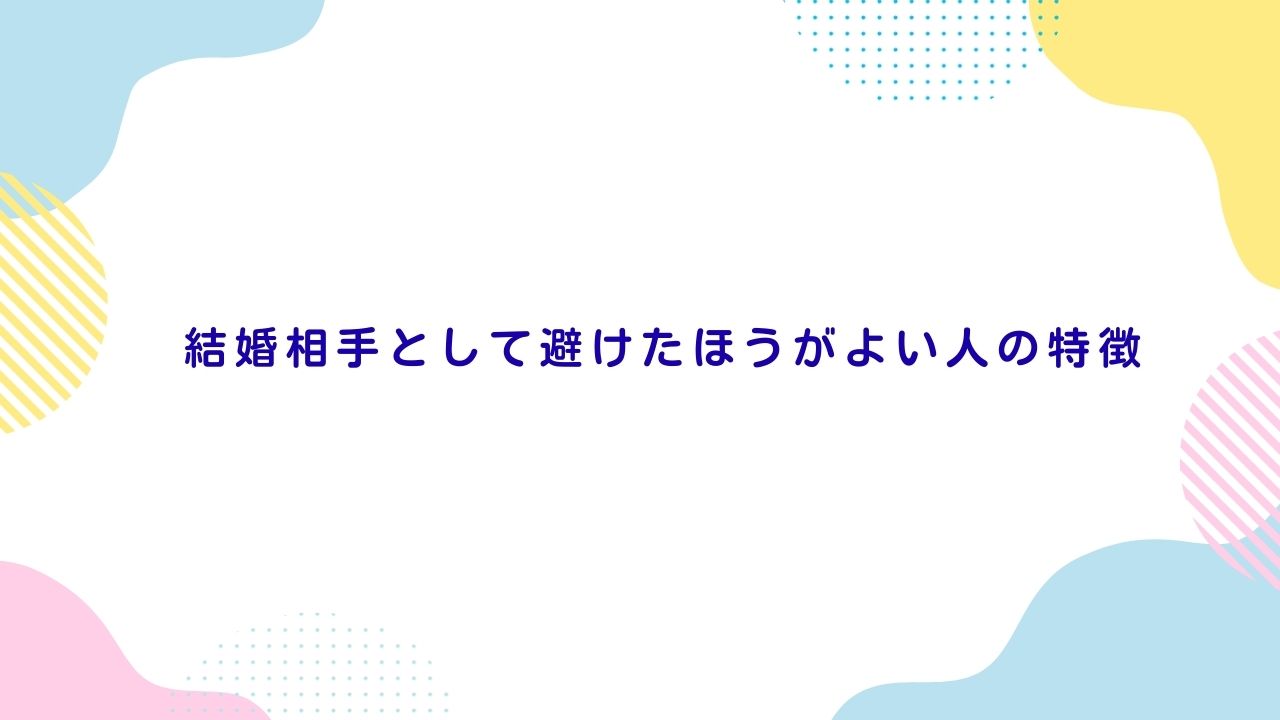 結婚相手として避けたほうがよい人の特徴