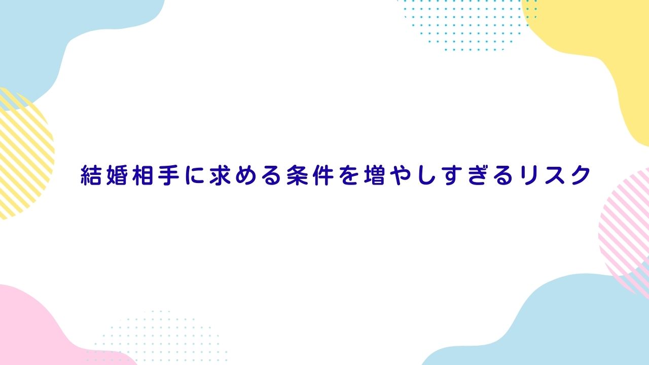 結婚相手に求める条件を増やしすぎるリスク