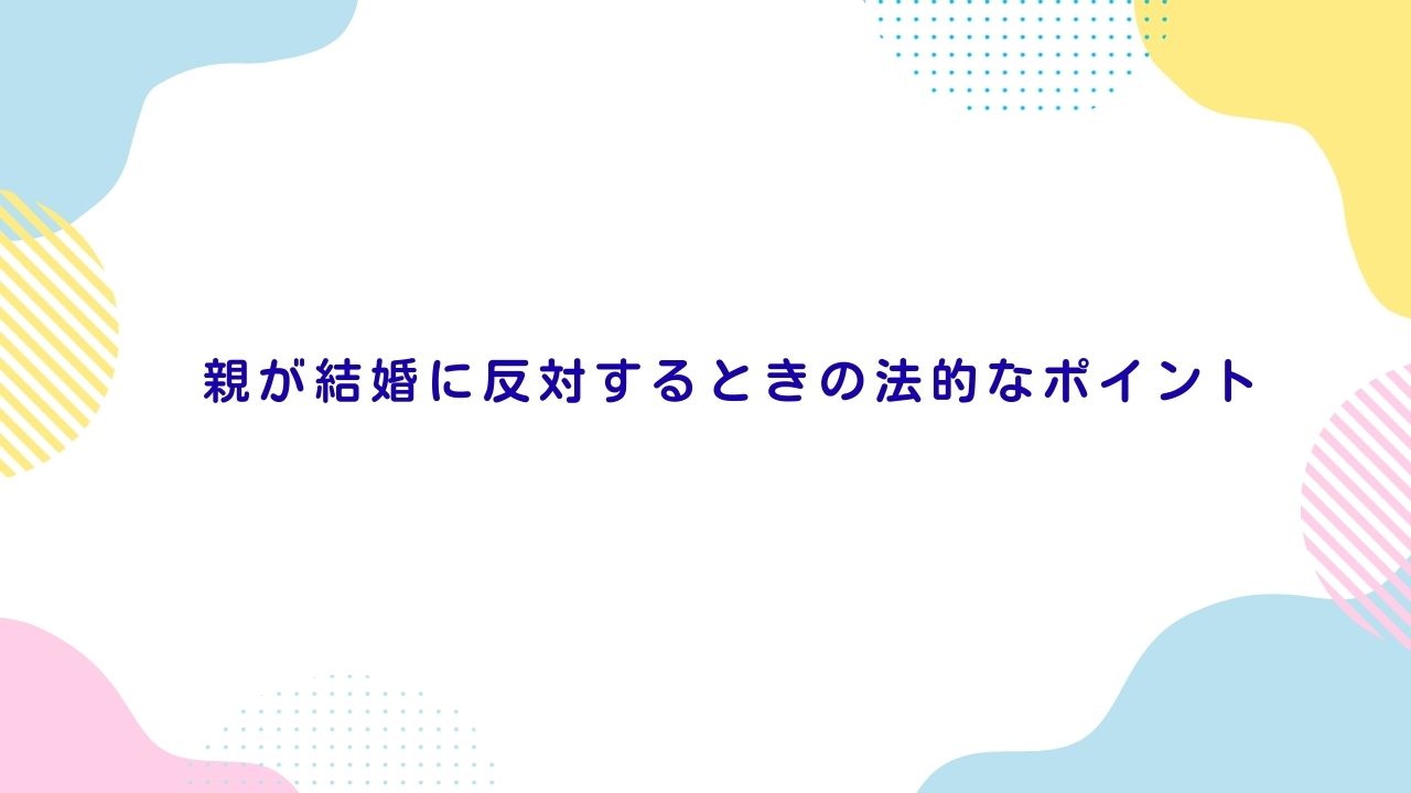 親が結婚に反対するときの法的なポイント
