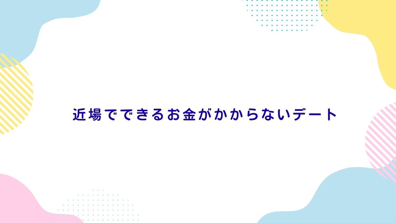 近場でできるお金がかからないデート