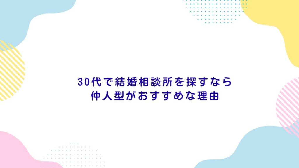 30代で結婚相談所を探すなら仲人型がおすすめな理由