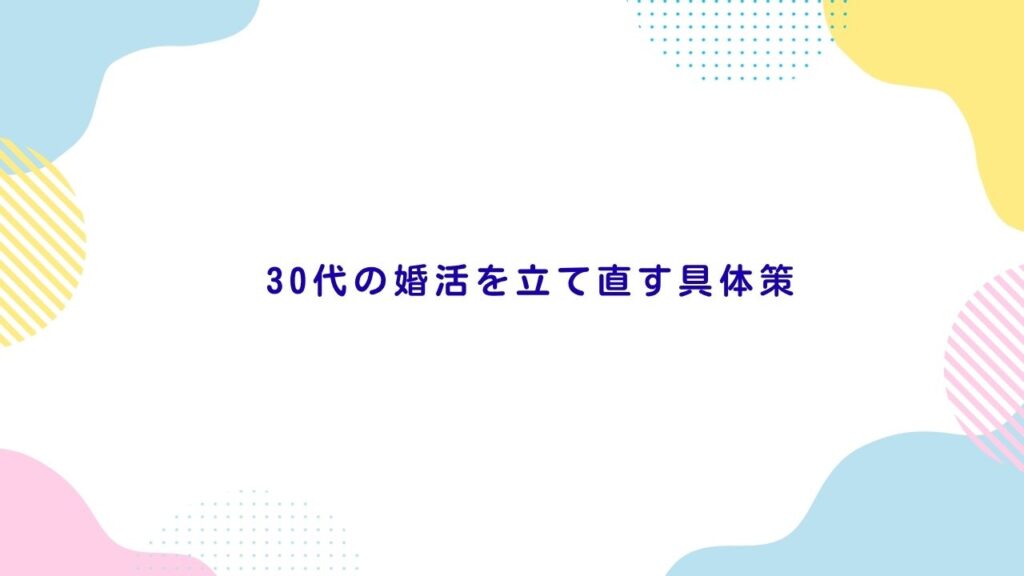 30代の婚活を立て直す具体策