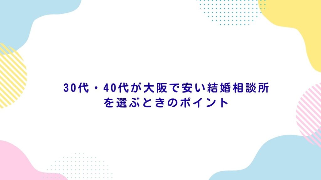 30代・40代が大阪で安い結婚相談所を選ぶときのポイント