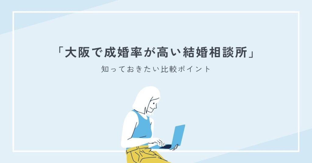 大阪で成婚率が高い結婚相談所で知っておきたい比較ポイント総まとめ