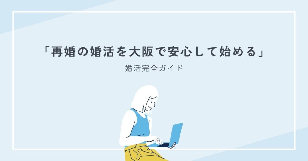 再婚の婚活を大阪で安心して始めるための婚活完全ガイド
