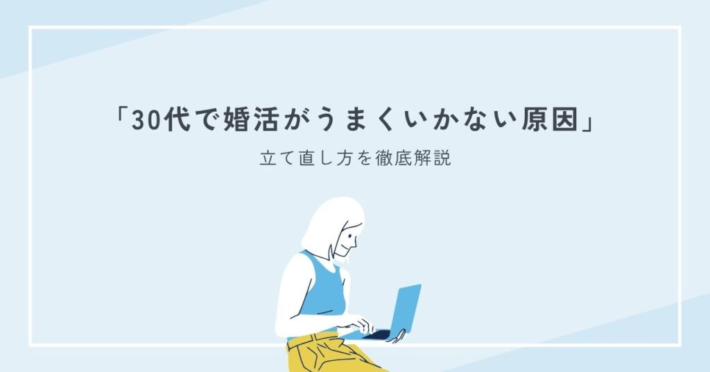 30代で婚活がうまくいかない原因と立て直し方を徹底解説