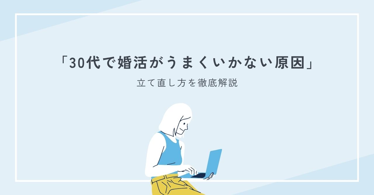 30代で婚活がうまくいかない原因と立て直し方を徹底解説