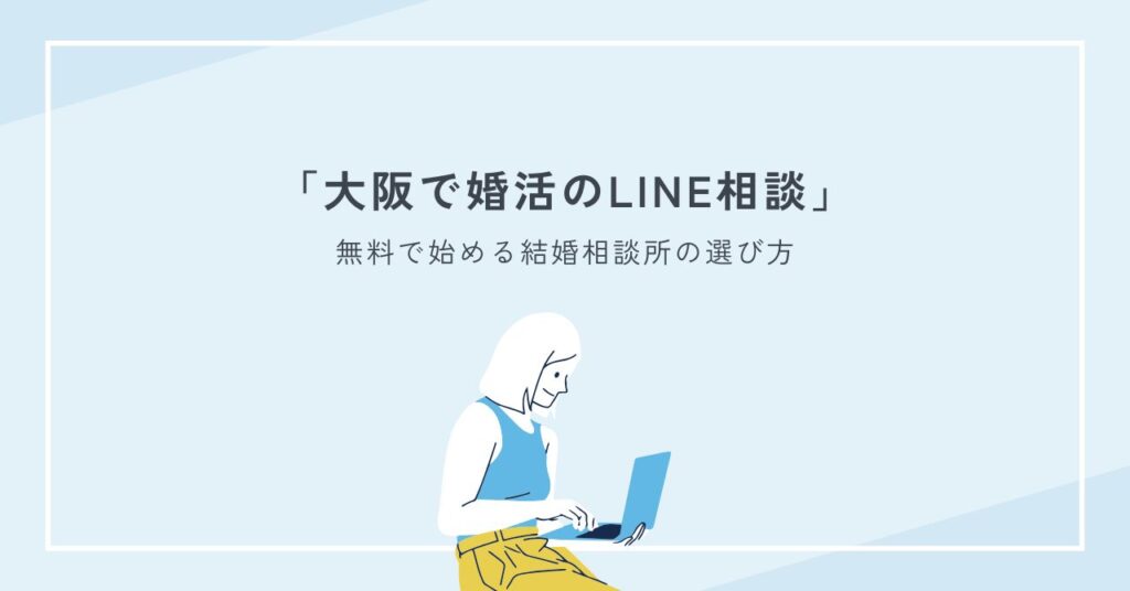 大阪で婚活のLINE相談｜無料で始める結婚相談所の選び方と注意点