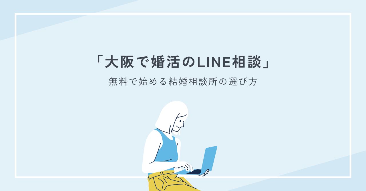 大阪で婚活のLINE相談｜無料で始める結婚相談所の選び方と注意点