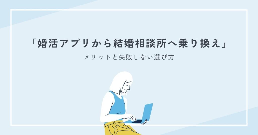 婚活アプリから結婚相談所へ乗り換えするメリットと失敗しない選び方