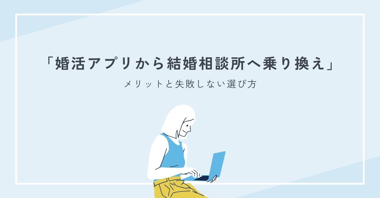 婚活アプリから結婚相談所へ乗り換えするメリットと失敗しない選び方