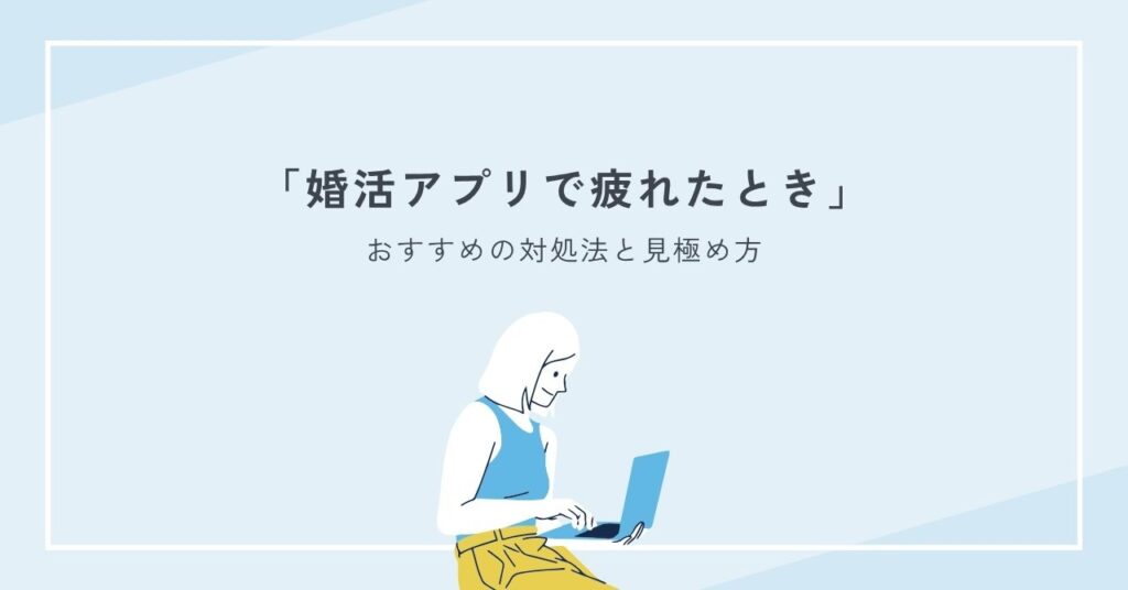 婚活アプリで疲れたときの対処法と見極め方