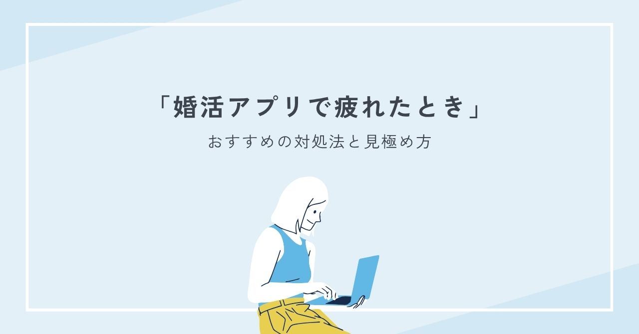 婚活アプリで疲れたときの対処法と見極め方