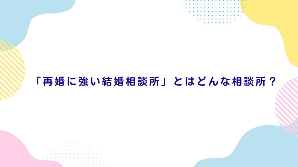 「再婚に強い結婚相談所」とはどんな相談所？