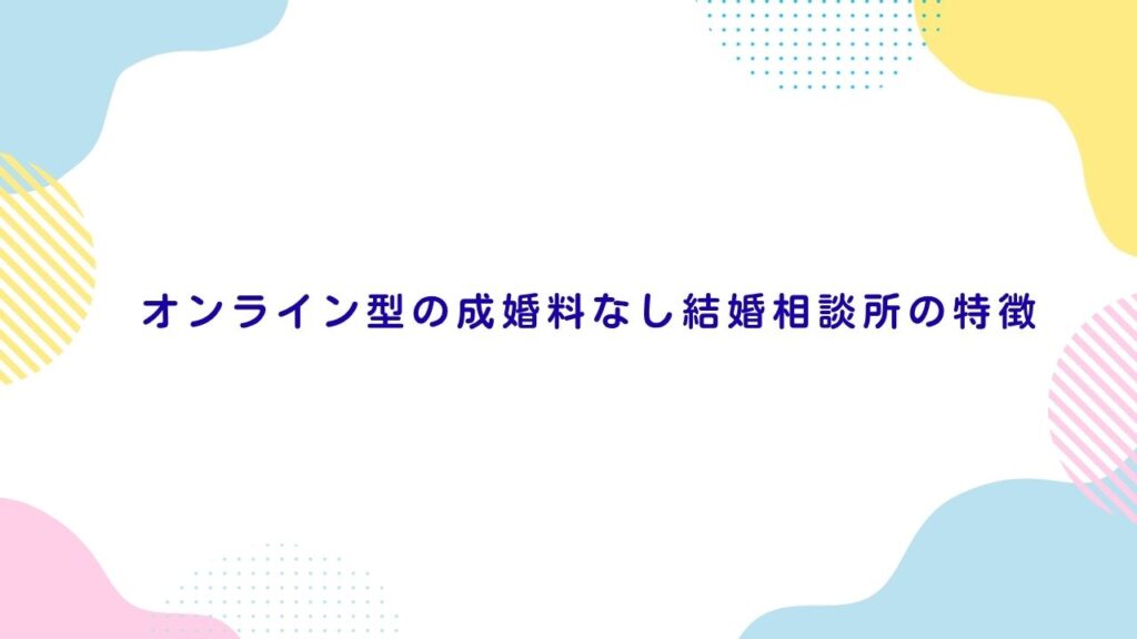 オンライン型の成婚料なし結婚相談所の特徴