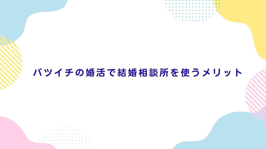 バツイチの婚活で結婚相談所を使うメリット