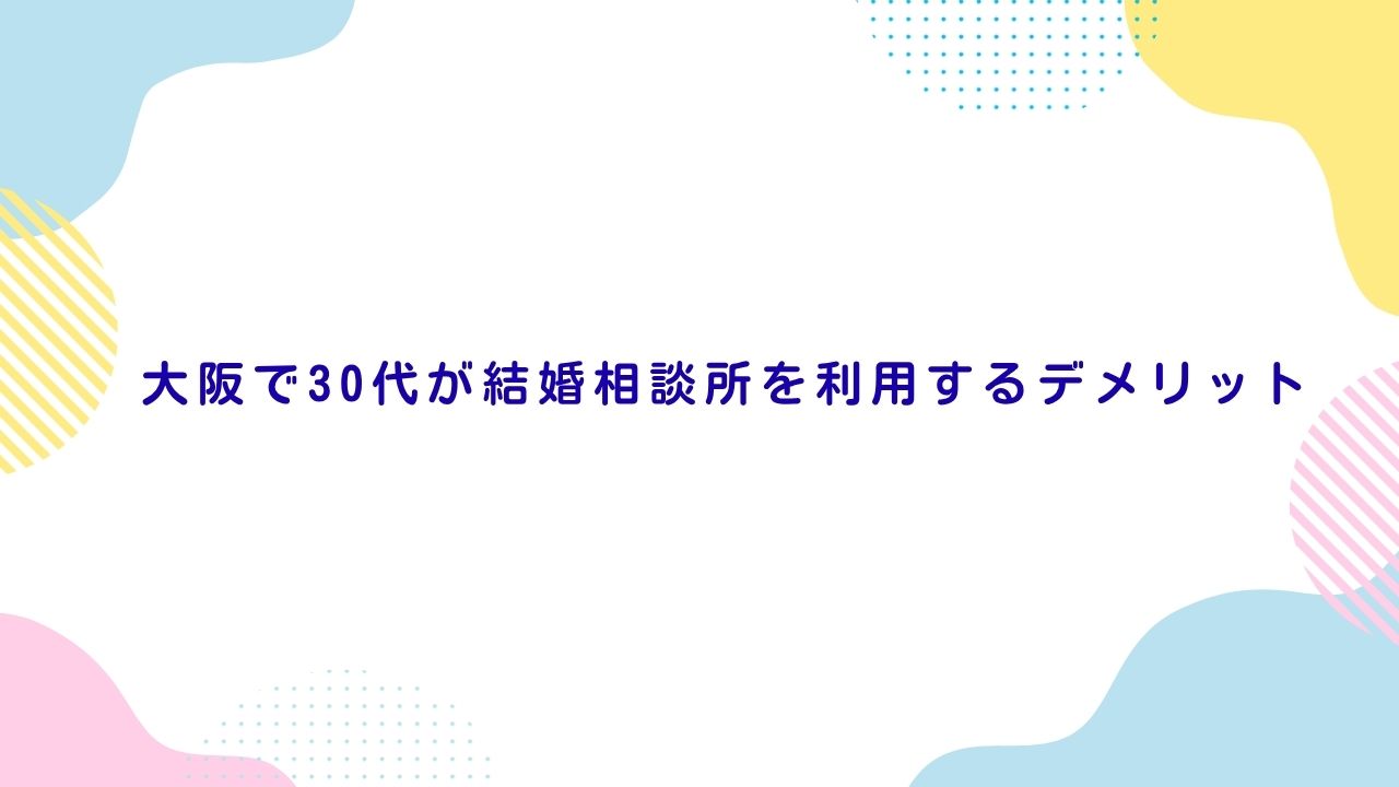 大阪で30代が結婚相談所を利用するデメリット