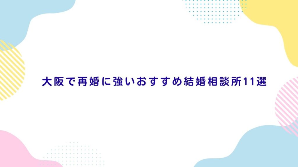 大阪で再婚に強いおすすめ結婚相談所11選