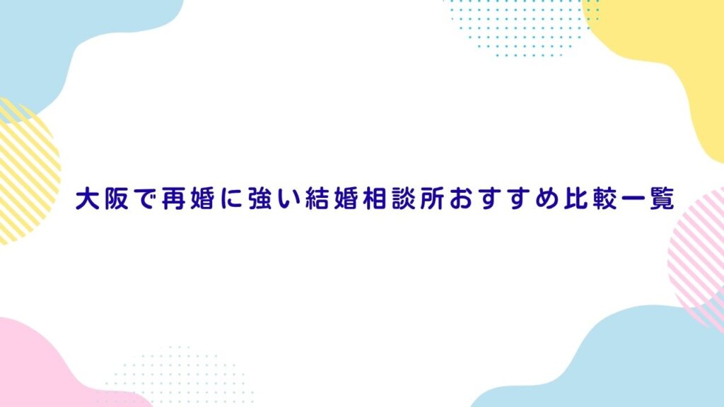 大阪で再婚に強い結婚相談所おすすめ比較一覧