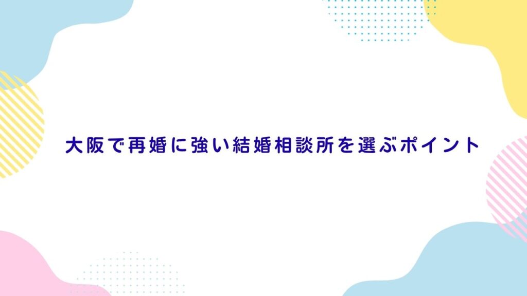 大阪で再婚に強い結婚相談所を選ぶポイント