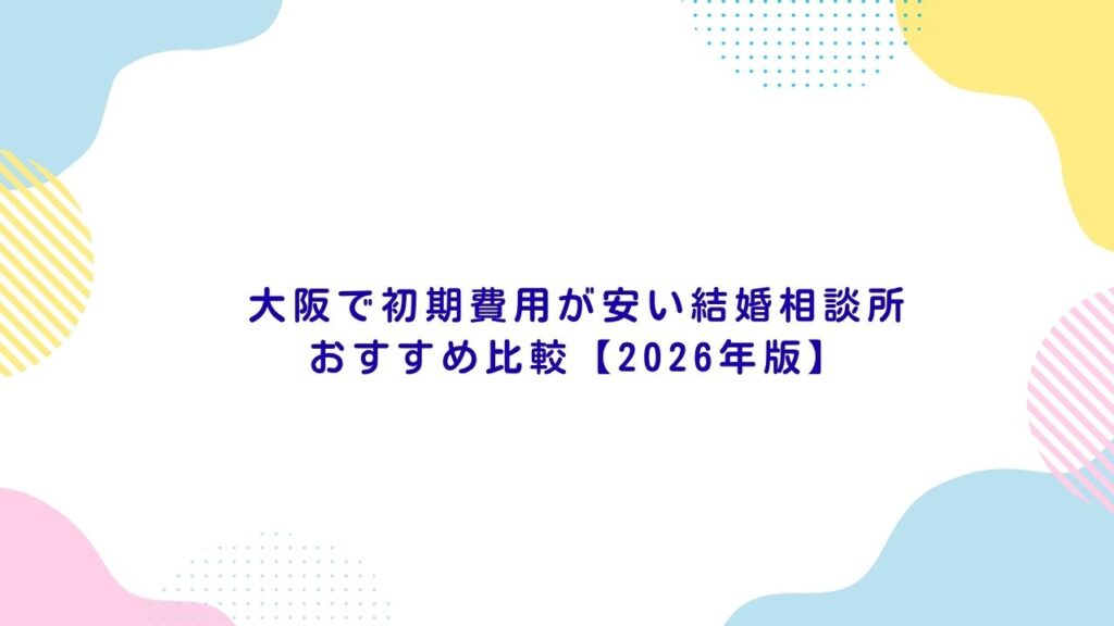 大阪で初期費用が安い結婚相談所おすすめ比較【2026年版】