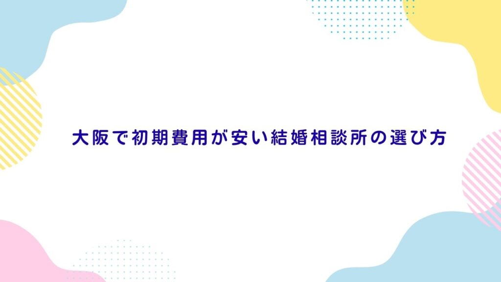 大阪で初期費用が安い結婚相談所の選び方