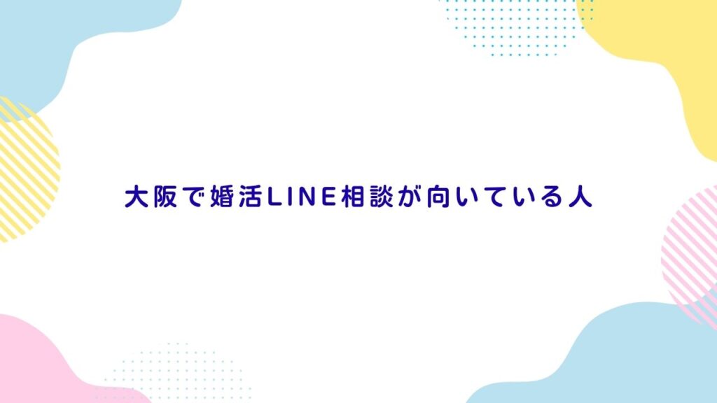 大阪で婚活LINE相談が向いている人