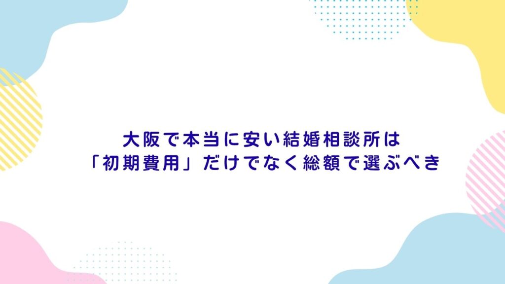 大阪で本当に安い結婚相談所は「初期費用」だけでなく総額で選ぶべき