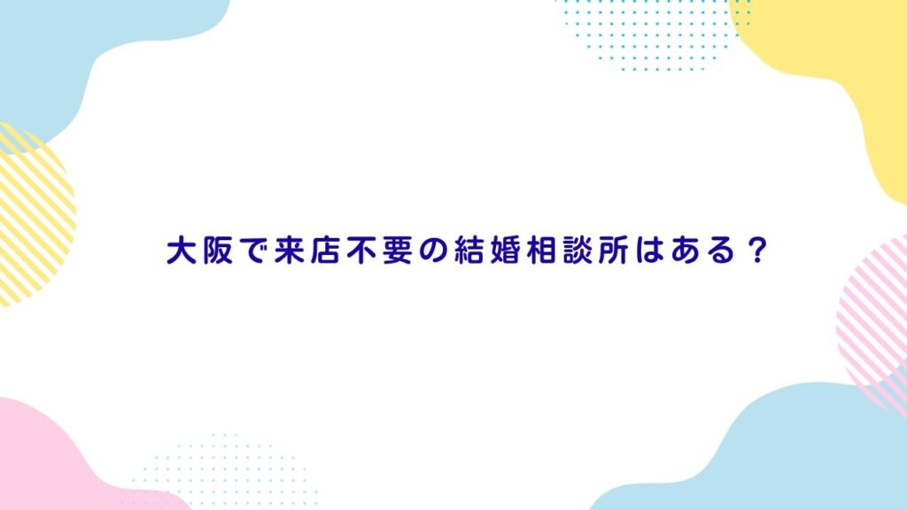 大阪で来店不要の結婚相談所はある？
