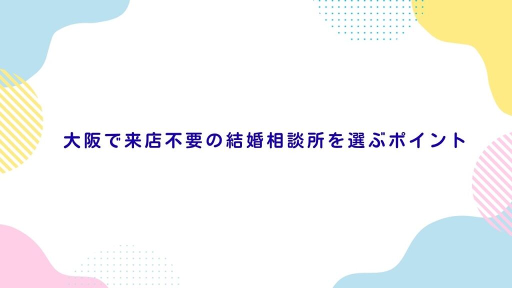 大阪で来店不要の結婚相談所を選ぶポイント