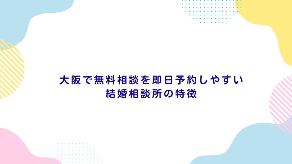 大阪で無料相談を即日予約しやすい結婚相談所の特徴