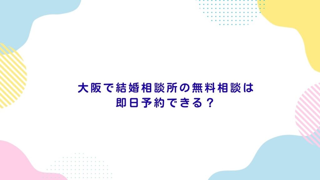 大阪で結婚相談所の無料相談は即日予約できる？