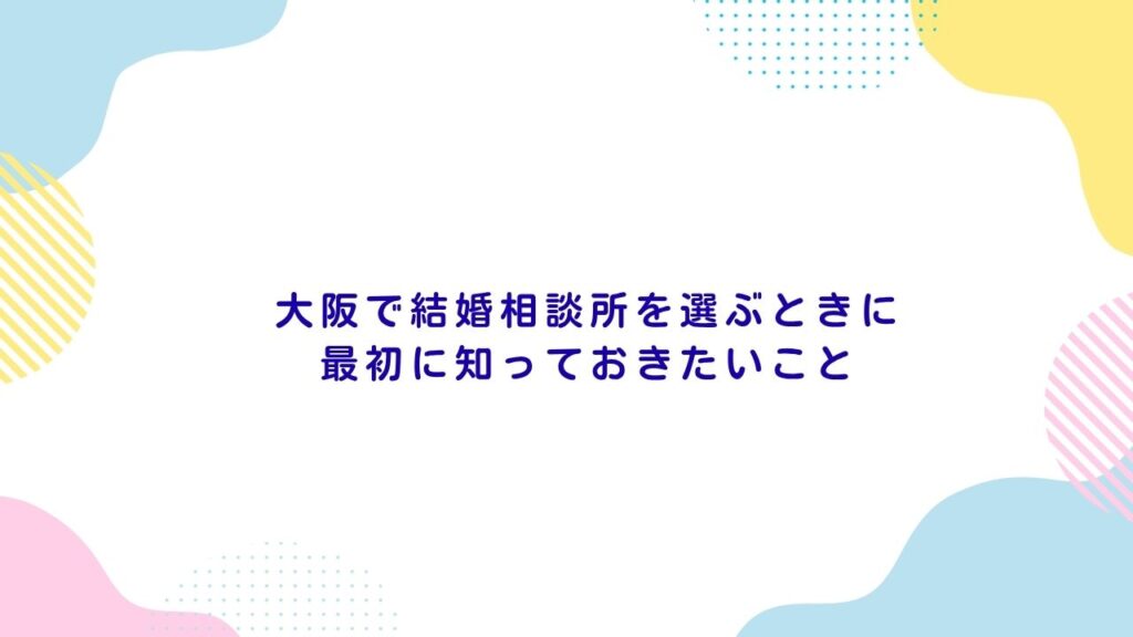 大阪で結婚相談所を選ぶときに最初に知っておきたいこと