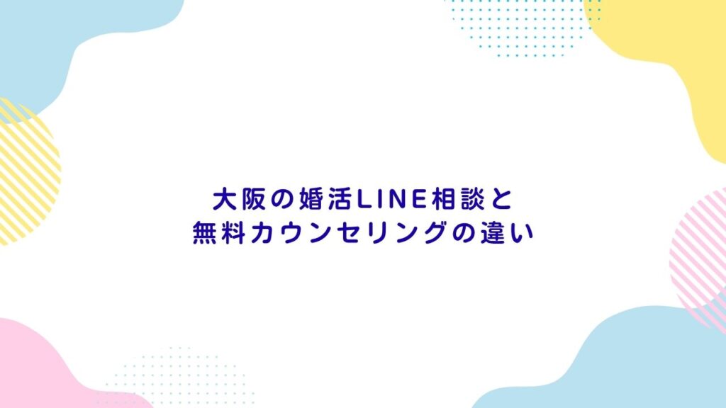 大阪の婚活LINE相談と無料カウンセリングの違い