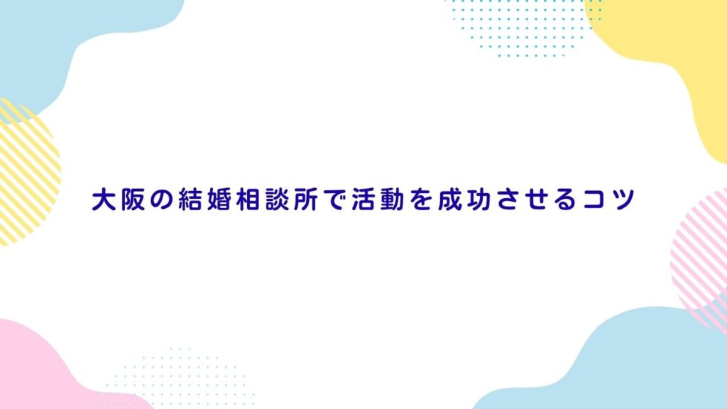 大阪の結婚相談所で活動を成功させるコツ