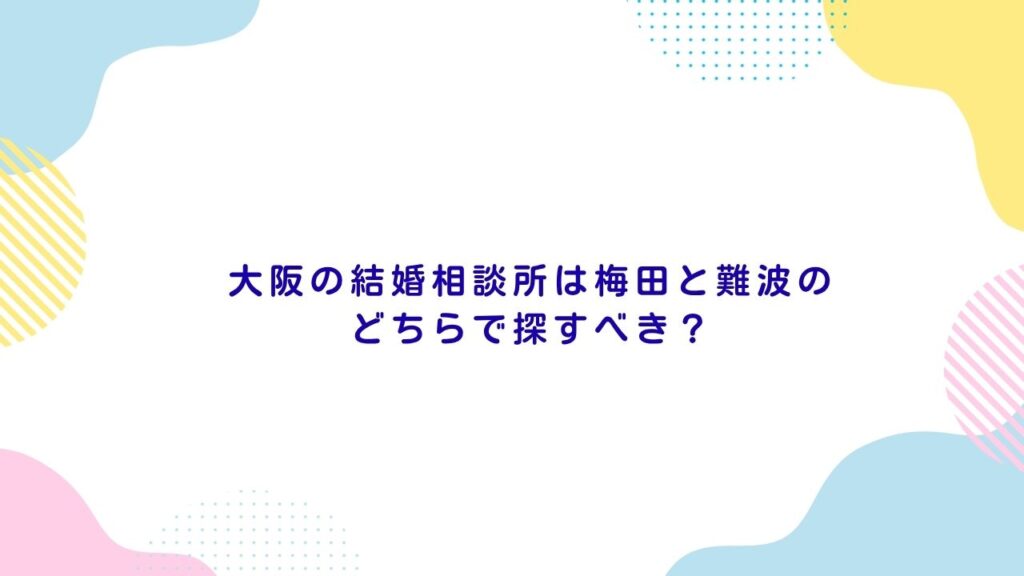 大阪の結婚相談所は梅田と難波のどちらで探すべき？
