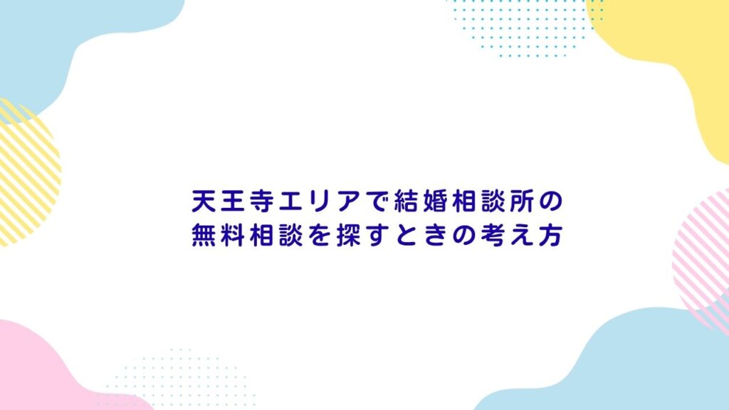天王寺エリアで結婚相談所の無料相談を探すときの考え方
