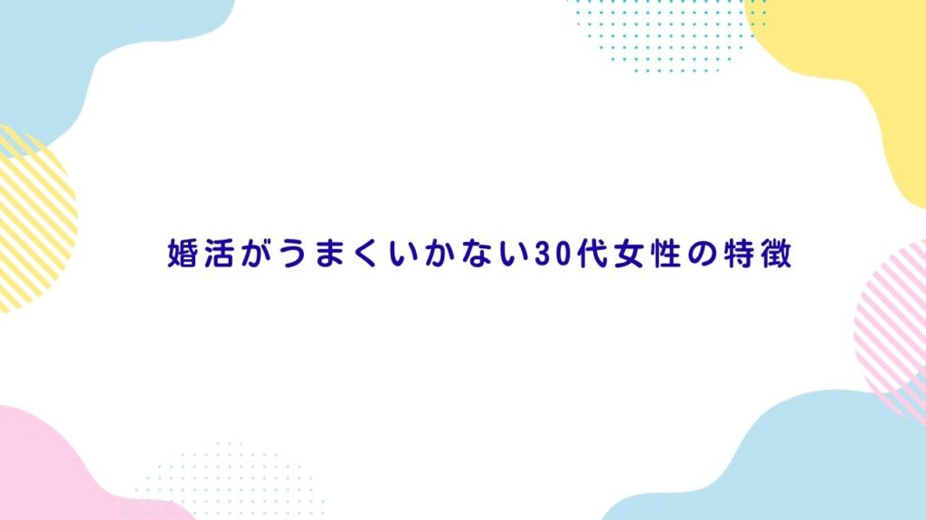 婚活がうまくいかない30代女性の特徴