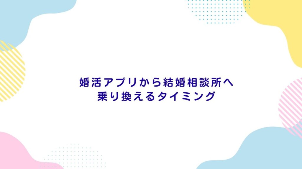 婚活アプリから結婚相談所へ乗り換えるタイミング