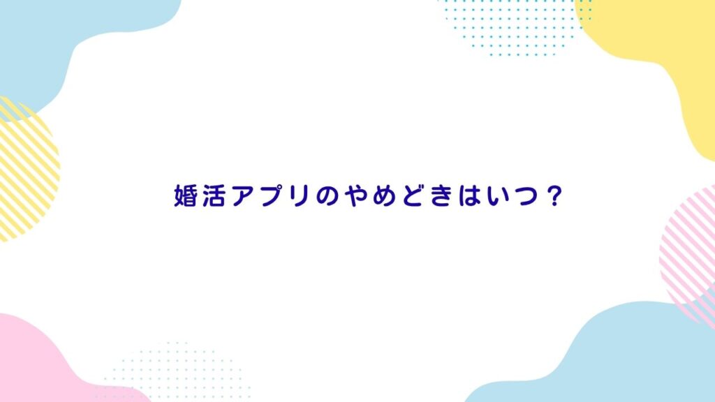 婚活アプリのやめどきはいつ？