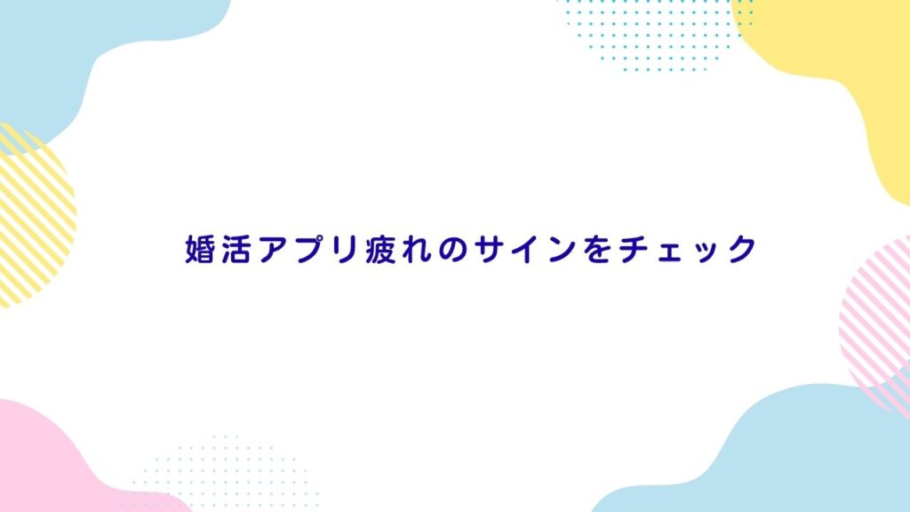 婚活アプリ疲れのサインをチェック