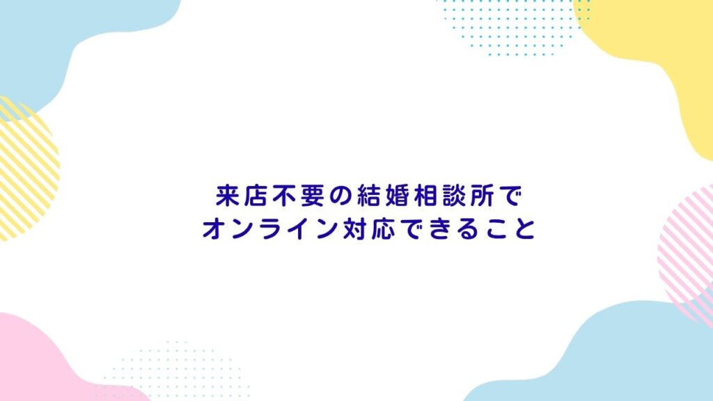 来店不要の結婚相談所でオンライン対応できること